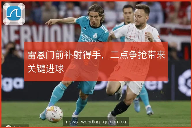 雷恩门前补射得手,二点争抢带来关键进球 雷恩门前补射得手,二点争抢带来关键进球