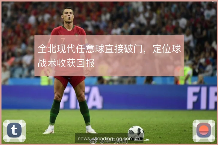 全北现代任意球直接破门,定位球战术收获回报 全北现代任意球直接破门,定位球战术收获回报